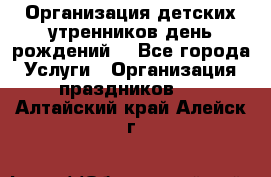 Организация детских утренников,день рождений. - Все города Услуги » Организация праздников   . Алтайский край,Алейск г.